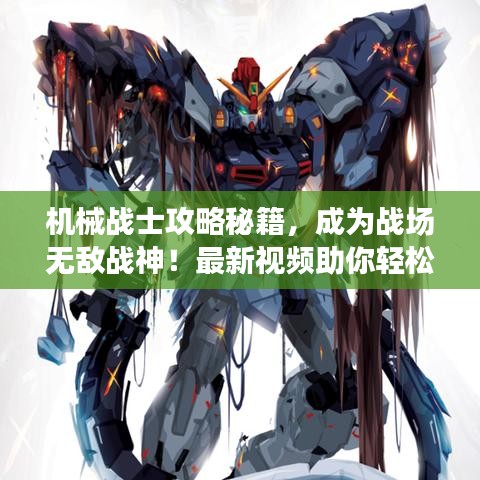 机械战士攻略秘籍，成为战场无敌战神！最新视频助你轻松掌握技巧