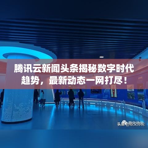 腾讯云新闻头条揭秘数字时代趋势，最新动态一网打尽！