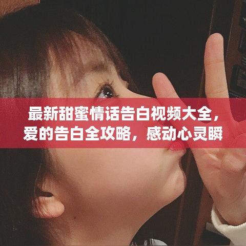 最新甜蜜情话告白视频大全，爱的告白全攻略，感动心灵瞬间！