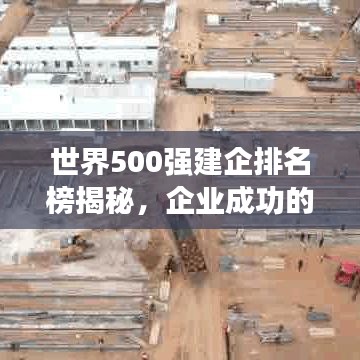世界500强建企排名榜揭秘，企业成功的背后力量深度解读