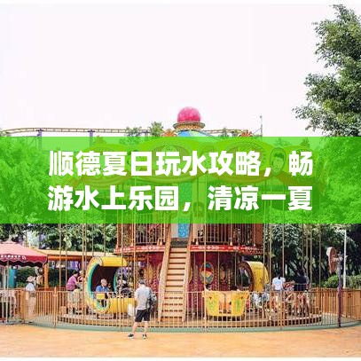 顺德夏日玩水攻略，畅游水上乐园，清凉一夏必体验