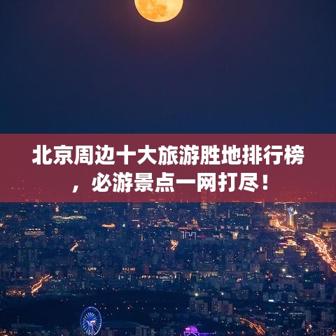 北京周边十大旅游胜地排行榜，必游景点一网打尽！