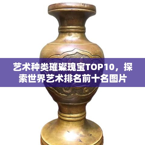 艺术种类璀璨瑰宝TOP10，探索世界艺术排名前十名图片