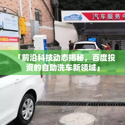 「前沿科技动态揭秘，百度投资的自助洗车新领域」