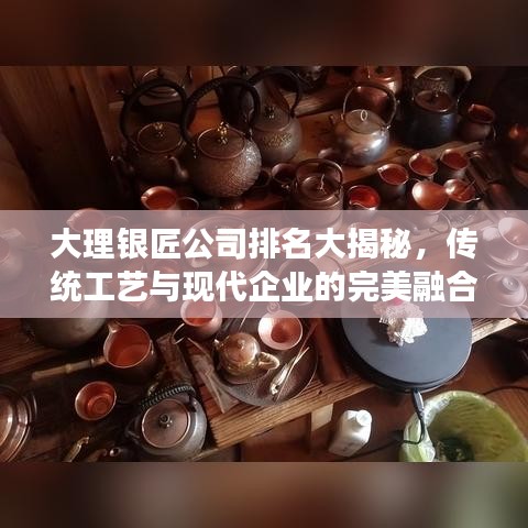 大理银匠公司排名大揭秘，传统工艺与现代企业的完美融合之旅