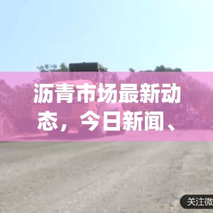 沥青市场最新动态，今日新闻、市场动态、应用进展与研究突破全解析