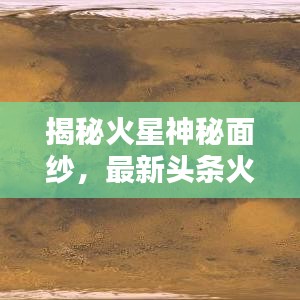 揭秘火星神秘面纱，最新头条火星图像大放送！