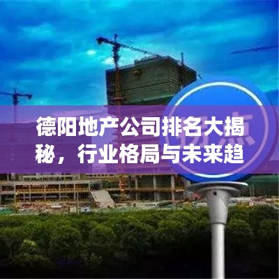 德阳地产公司排名大揭秘，行业格局与未来趋势展望