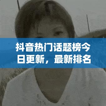 抖音热门话题榜今日更新，最新排名与趋势深度解析