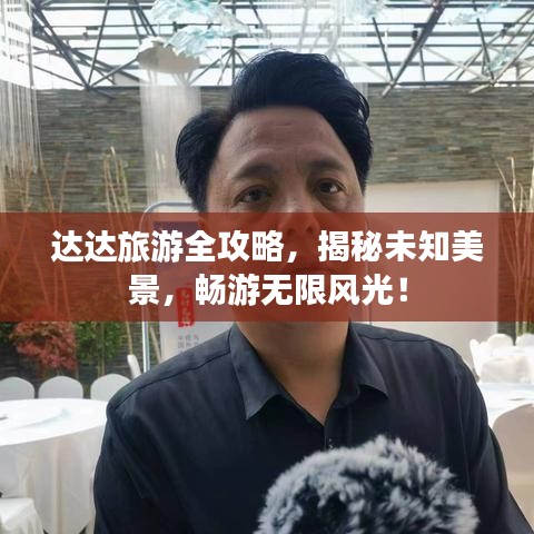 达达旅游全攻略，揭秘未知美景，畅游无限风光！