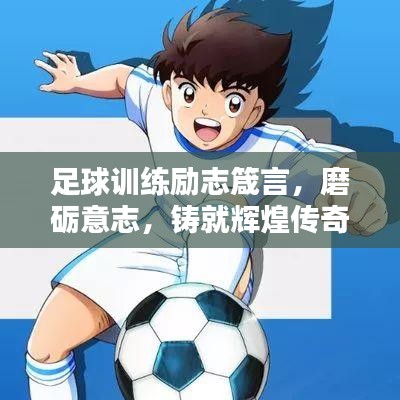 足球训练励志箴言，磨砺意志，铸就辉煌传奇！