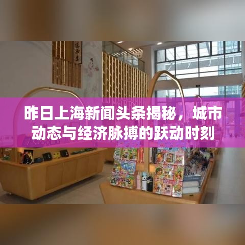 昨日上海新闻头条揭秘，城市动态与经济脉搏的跃动时刻