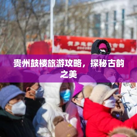 贵州鼓楼旅游攻略，探秘古韵之美