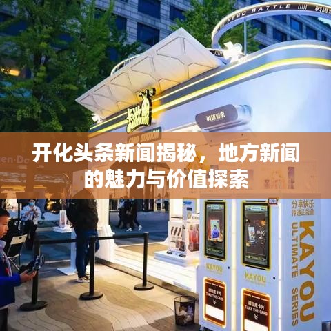 开化头条新闻揭秘，地方新闻的魅力与价值探索