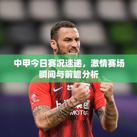 中甲今日赛况速递，激情赛场瞬间与前瞻分析