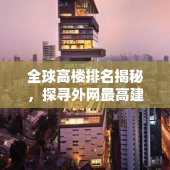 全球高楼排名揭秘，探寻外网最高建筑之巅
