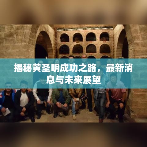 揭秘黄圣明成功之路，最新消息与未来展望