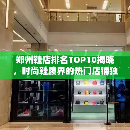 郑州鞋店排名TOP10揭晓，时尚鞋履界的热门店铺独家揭秘