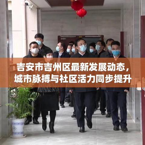 吉安市吉州区最新发展动态，城市脉搏与社区活力同步提升