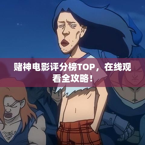 赌神电影评分榜TOP，在线观看全攻略！