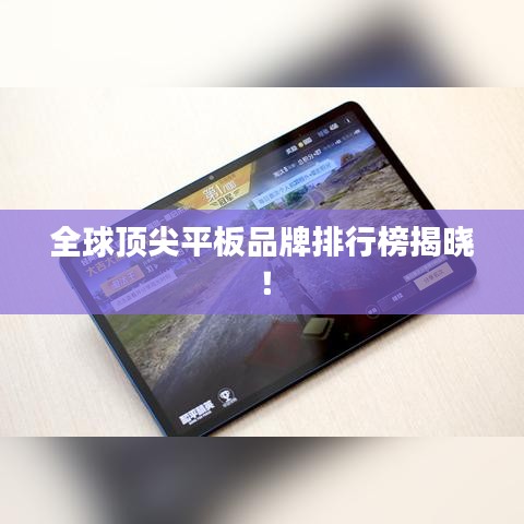 全球顶尖平板品牌排行榜揭晓！