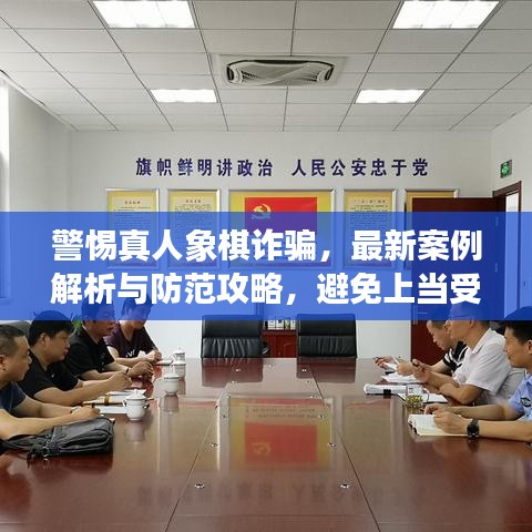 警惕真人象棋诈骗，最新案例解析与防范攻略，避免上当受骗！