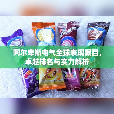 阿尔卑斯电气全球表现瞩目，卓越排名与实力解析