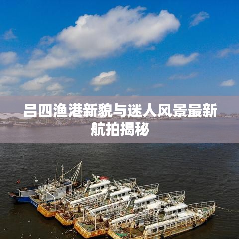 吕四渔港新貌与迷人风景最新航拍揭秘