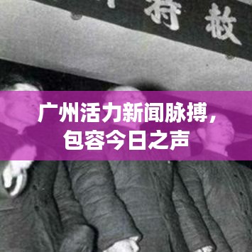 广州活力新闻脉搏，包容今日之声