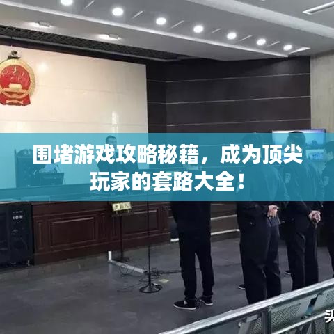 围堵游戏攻略秘籍，成为顶尖玩家的套路大全！