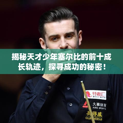 揭秘天才少年塞尔比的前十成长轨迹，探寻成功的秘密！