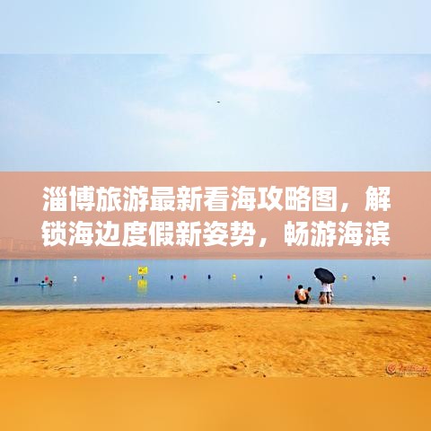 淄博旅游最新看海攻略图，解锁海边度假新姿势，畅游海滨城市！