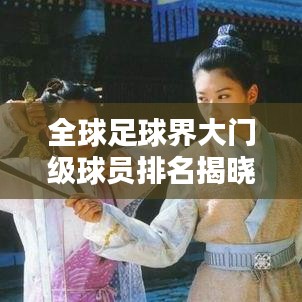 全球足球界大门级球员排名揭晓，空门高手悉数上榜！