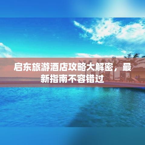 启东旅游酒店攻略大解密，最新指南不容错过