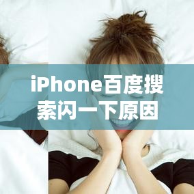 iPhone百度搜索闪一下原因揭秘，解析与解决方案