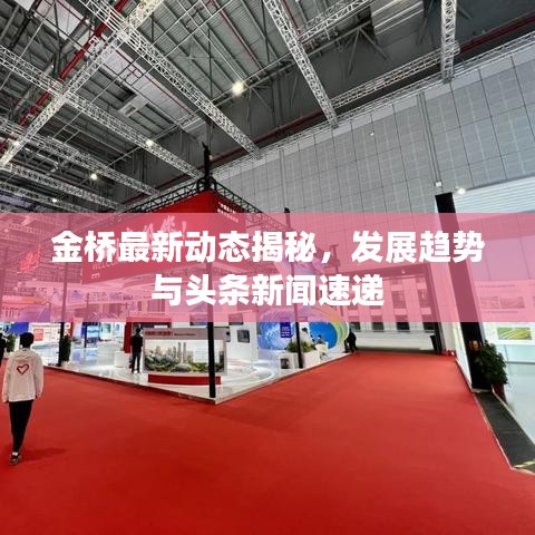 金桥最新动态揭秘，发展趋势与头条新闻速递