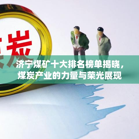 济宁煤矿十大排名榜单揭晓，煤炭产业的力量与荣光展现