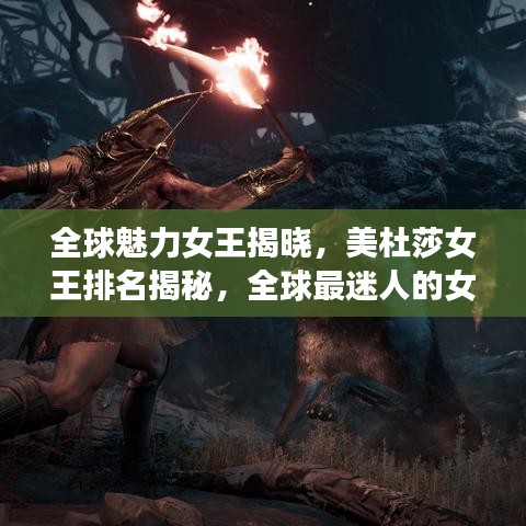 全球魅力女王揭晓，美杜莎女王排名揭秘，全球最迷人的女性领袖重磅出炉！