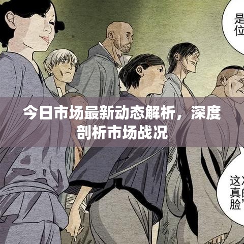 今日市场最新动态解析，深度剖析市场战况