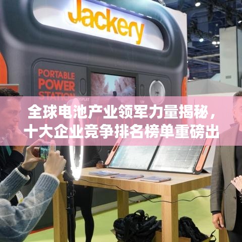 全球电池产业领军力量揭秘，十大企业竞争排名榜单重磅出炉！