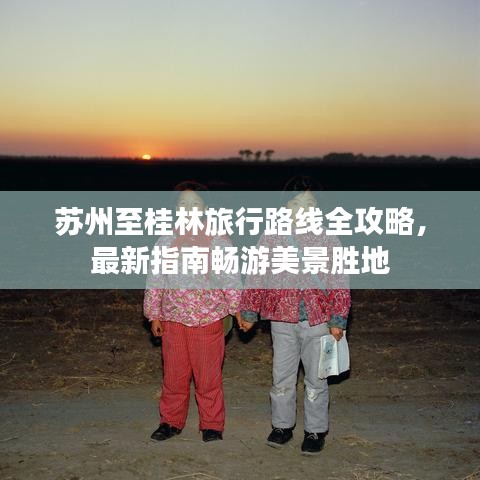 苏州至桂林旅行路线全攻略，最新指南畅游美景胜地