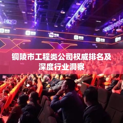 铜陵市工程类公司权威排名及深度行业洞察