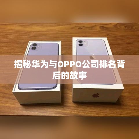 揭秘华为与OPPO公司排名背后的故事