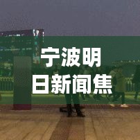 宁波明日新闻焦点，城市新动向与发展亮点揭秘
