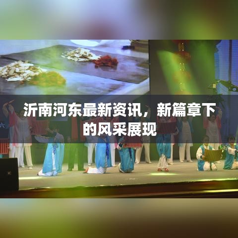 沂南河东最新资讯，新篇章下的风采展现