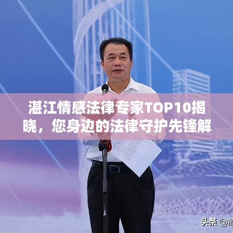 湛江情感法律专家TOP10揭晓，您身边的法律守护先锋解析！