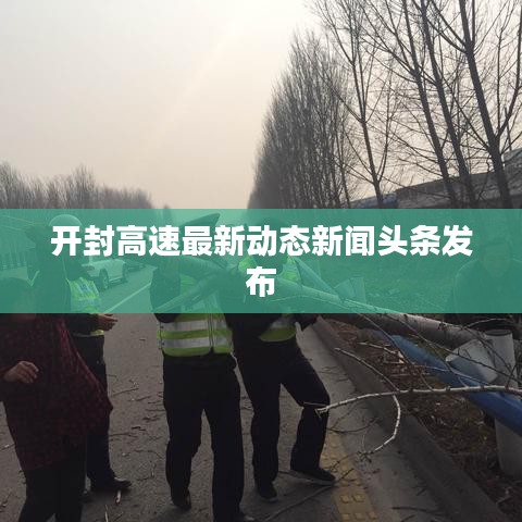 开封高速最新动态新闻头条发布