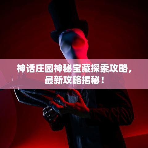 神话庄园神秘宝藏探索攻略，最新攻略揭秘！