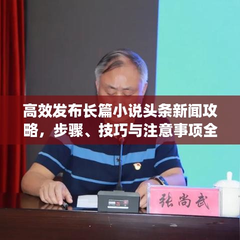 高效发布长篇小说头条新闻攻略，步骤、技巧与注意事项全解析