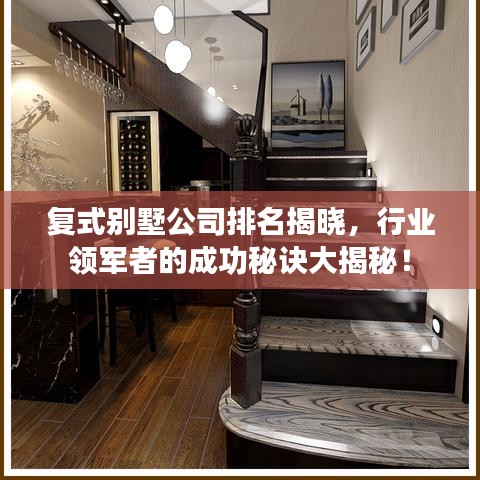 复式别墅公司排名揭晓，行业领军者的成功秘诀大揭秘！